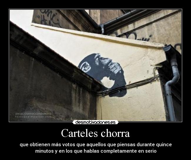 Carteles chorra - que obtienen más votos que aquellos que piensas durante quince
minutos y en los que hablas completamente en serio