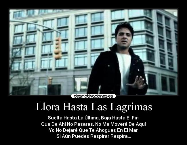 Llora Hasta Las Lagrimas - Suelta Hasta La Última, Baja Hasta El Fin 
Que De Ahí No Pasaras, No Me Moveré De Aquí
Yo No Dejaré Que Te Ahogues En El Mar
Si Aún Puedes Respirar Respira...