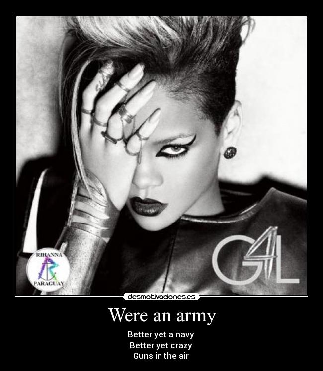 Were an army - Better yet a navy
Better yet crazy
Guns in the air ♪