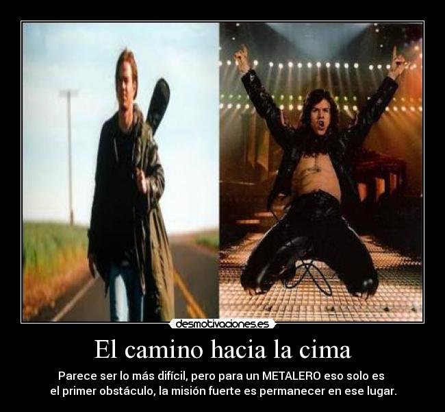 El camino hacia la cima - Parece ser lo más difícil, pero para un METALERO eso solo es
el primer obstáculo, la misión fuerte es permanecer en ese lugar.