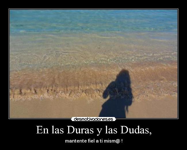 En las Duras y las Dudas, - mantente fiel a ti mism@ !