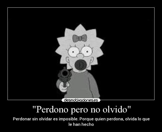 Perdono pero no olvido - Perdonar sin olvidar es imposible. Porque quien perdona, olvida lo que le han hecho