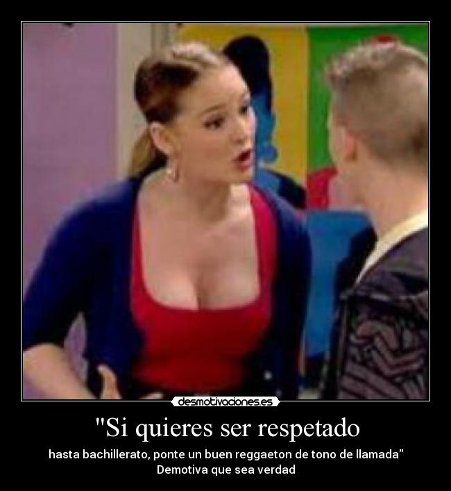 Si quieres ser respetado - hasta bachillerato, ponte un buen reggaeton de tono de llamada
Demotiva que sea verdad