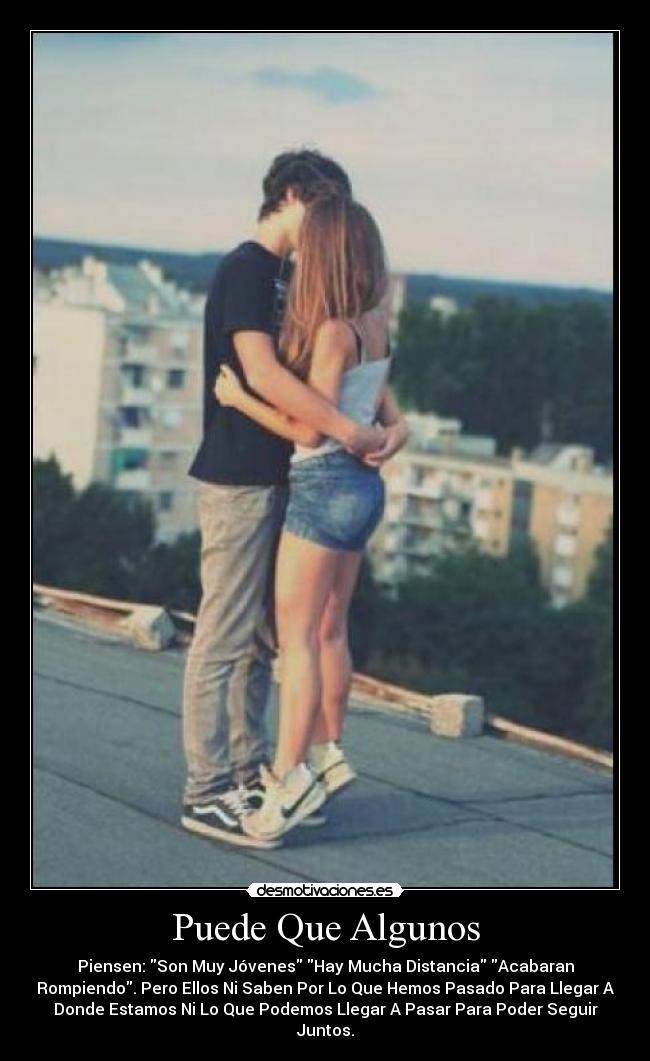 Puede Que Algunos - Piensen: Son Muy Jóvenes Hay Mucha Distancia Acabaran
Rompiendo. Pero Ellos Ni Saben Por Lo Que Hemos Pasado Para Llegar A
Donde Estamos Ni Lo Que Podemos Llegar A Pasar Para Poder Seguir
Juntos.