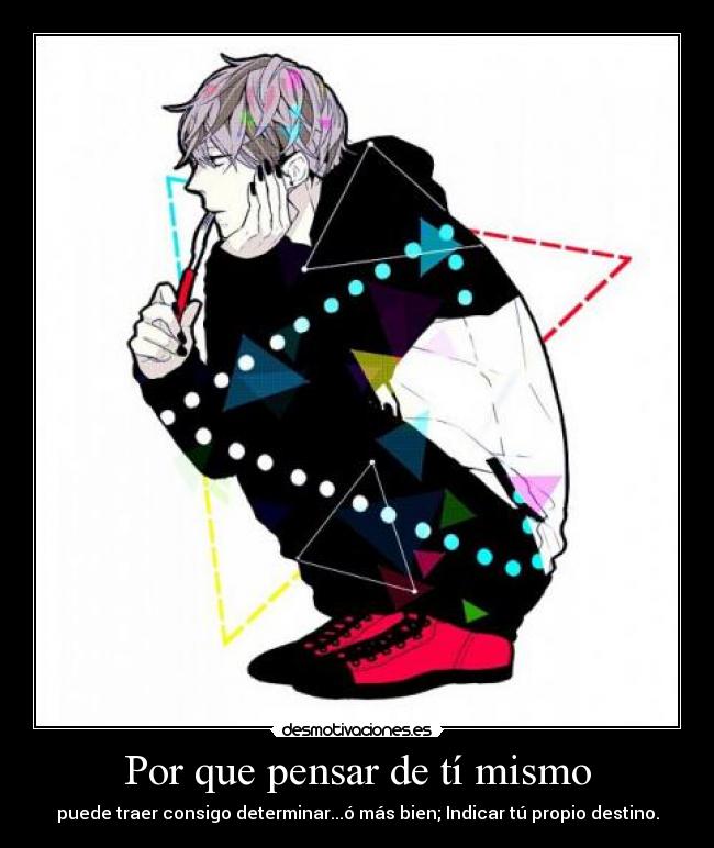 Por que pensar de tí mismo - puede traer consigo determinar...ó más bien; Indicar tú propio destino.
