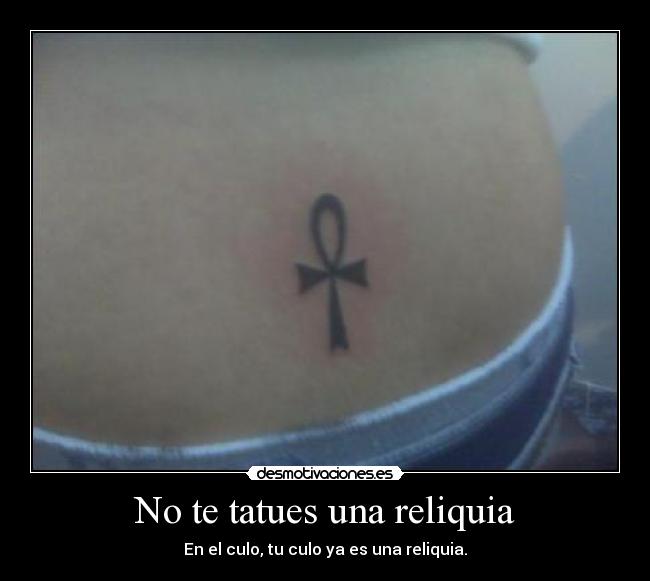 No te tatues una reliquia - En el culo, tu culo ya es una reliquia.