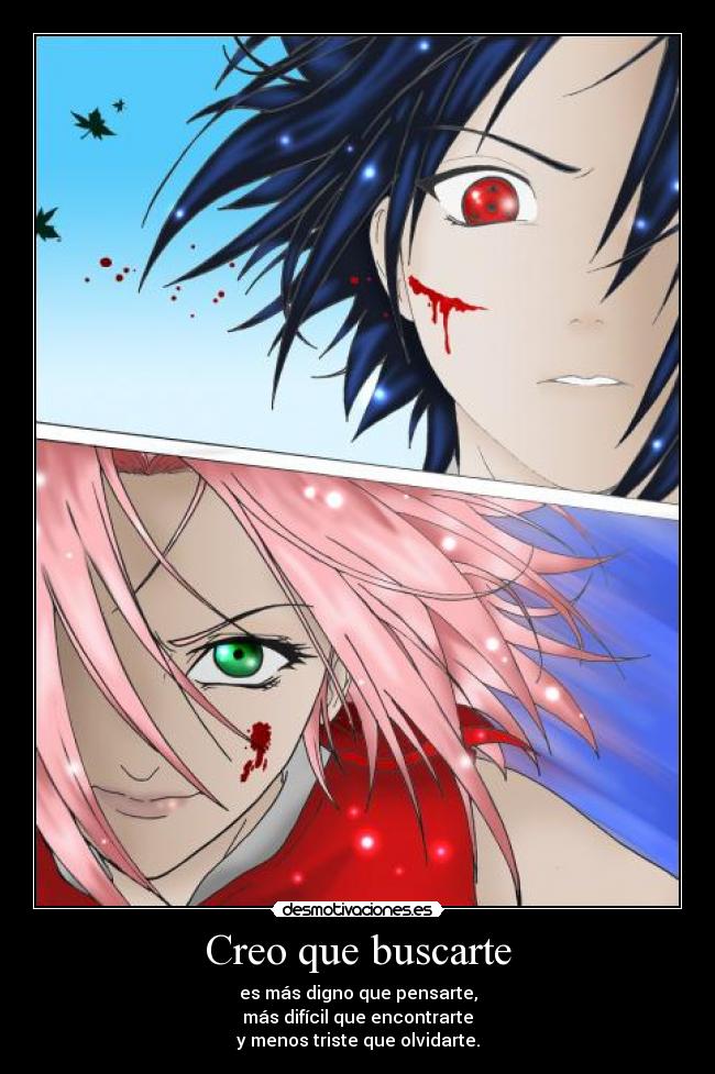 Creo que buscarte - es más digno que pensarte,
más difícil que encontrarte
y menos triste que olvidarte.