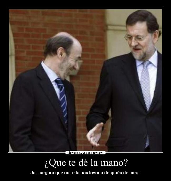 ¿Que te dé la mano? - Ja... seguro que no te la has lavado después de mear.