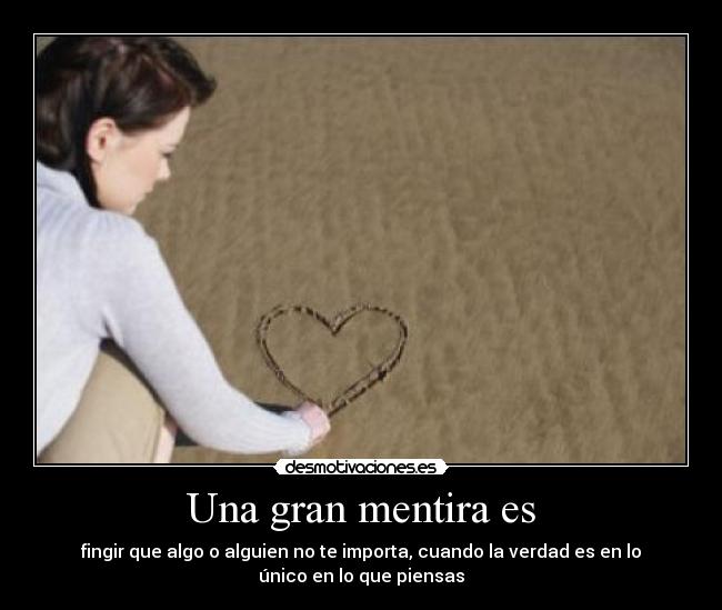 Una gran mentira es - fingir que algo o alguien no te importa, cuando la verdad es en lo
único en lo que piensas