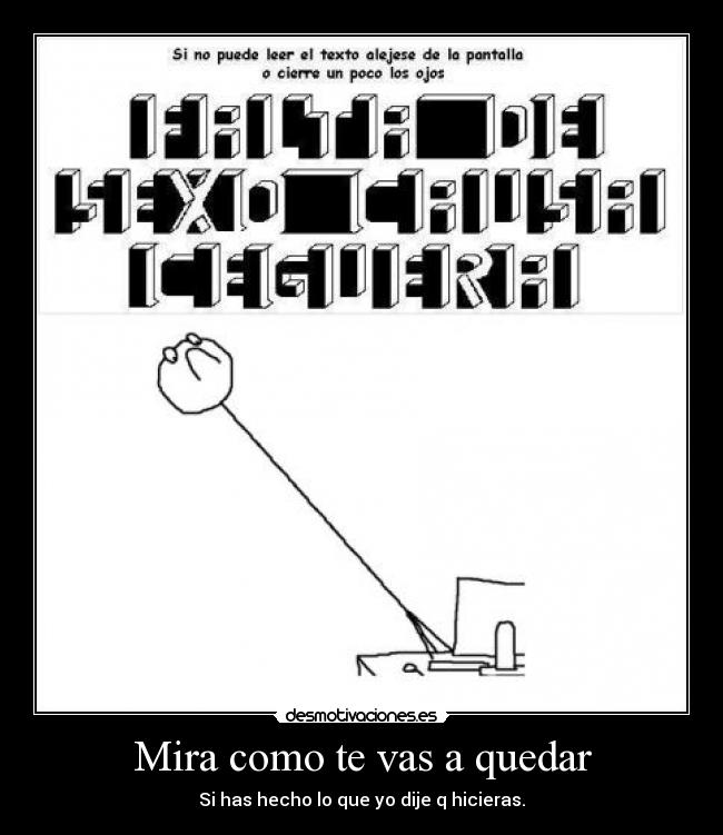 Mira como te vas a quedar - Si has hecho lo que yo dije q hicieras.