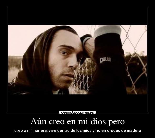 Aún creo en mi dios pero - creo a mi manera, vive dentro de los míos y no en cruces de madera