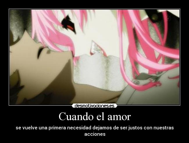 Cuando el amor - se vuelve una primera necesidad dejamos de ser justos con nuestras acciones