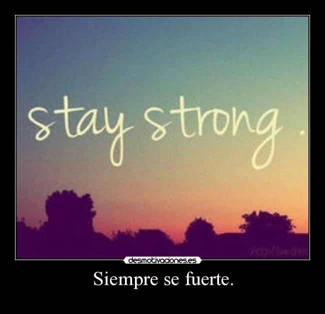 Siempre se fuerte. -