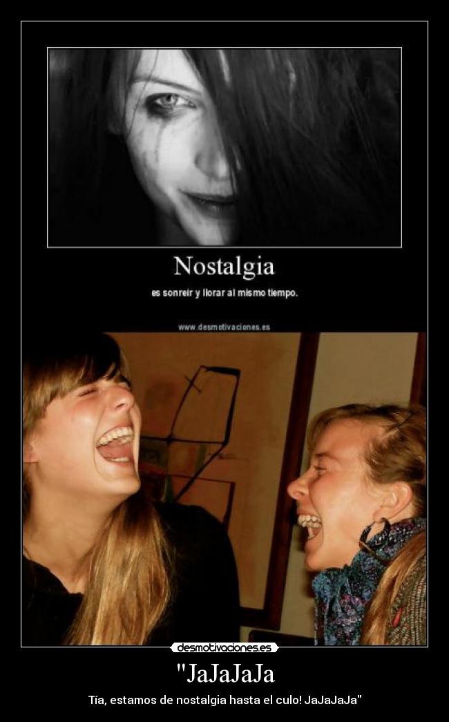 JaJaJaJa - Tía, estamos de nostalgia hasta el culo! JaJaJaJa