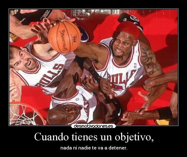 Cuando tienes un objetivo, - nada ni nadie te va a detener.