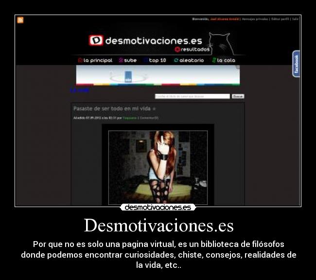 Desmotivaciones.es - Por que no es solo una pagina virtual, es un biblioteca de filósofos
donde podemos encontrar curiosidades, chiste, consejos, realidades de
la vida, etc..