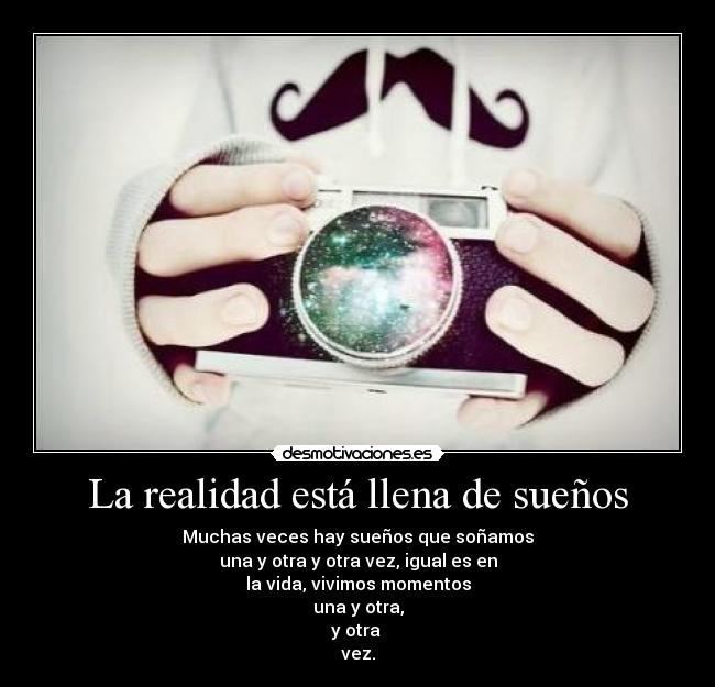 La realidad está llena de sueños - Muchas veces hay sueños que soñamos
una y otra y otra vez, igual es en
la vida, vivimos momentos
una y otra,
y otra
vez.