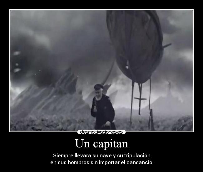 Un capitan - Siempre llevara su nave y su tripulación
en sus hombros sin importar el cansancio.