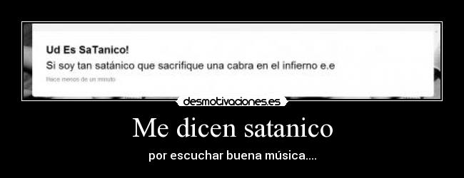 Me dicen satanico - por escuchar buena música....