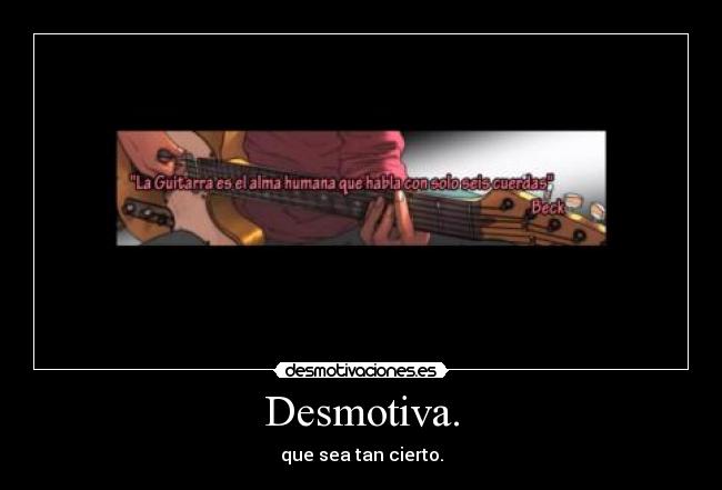 Desmotiva. - que sea tan cierto.