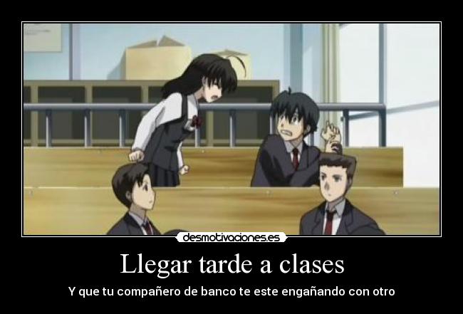 Llegar tarde a clases - Y que tu compañero de banco te este engañando con otro