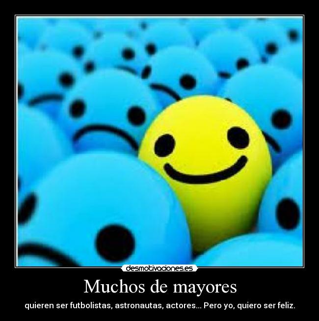 Muchos de mayores - quieren ser futbolistas, astronautas, actores... Pero yo, quiero ser feliz.