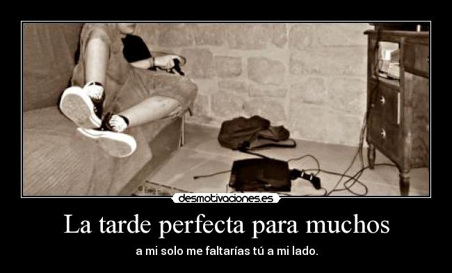 La tarde perfecta para muchos - a mi solo me faltarías tú a mi lado.