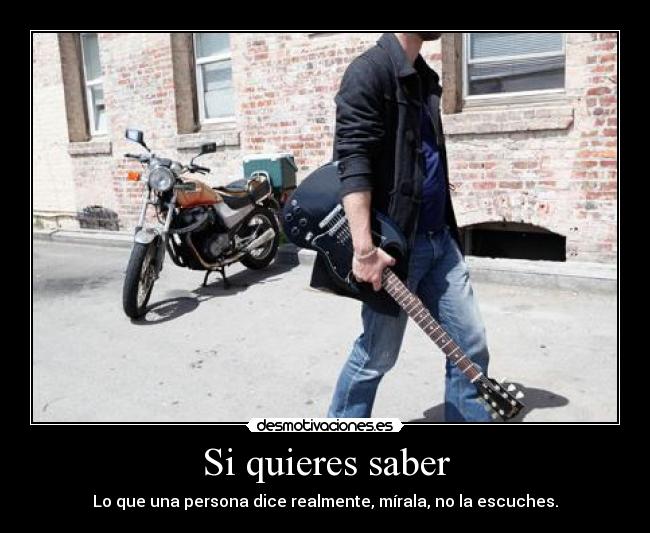 Si quieres saber - Lo que una persona dice realmente, mírala, no la escuches.