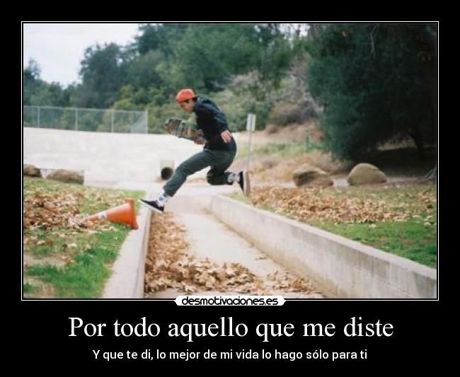 Por todo aquello que me diste - Y que te di, lo mejor de mi vida lo hago sólo para ti