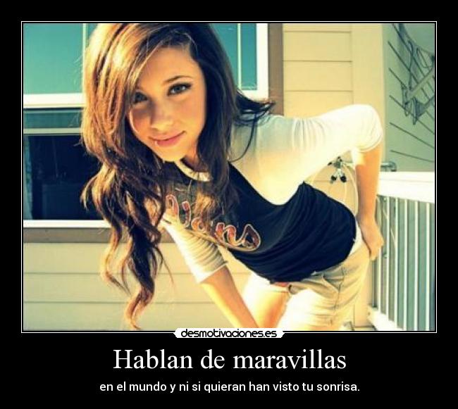 Hablan de maravillas - en el mundo y ni si quieran han visto tu sonrisa.