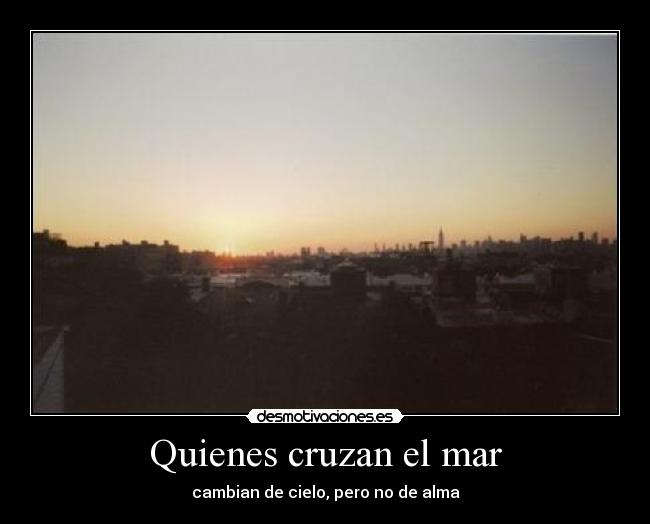 Quienes cruzan el mar - cambian de cielo, pero no de alma