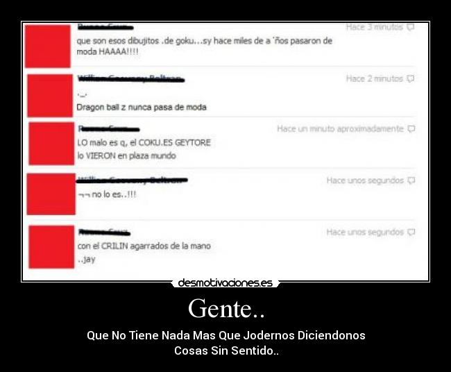 Gente.. - Que No Tiene Nada Mas Que Jodernos Diciendonos
Cosas Sin Sentido..