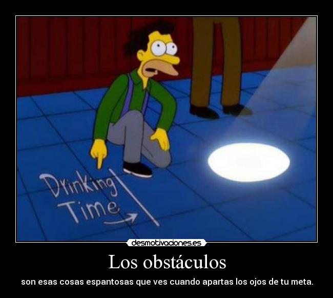 Los obstáculos - son esas cosas espantosas que ves cuando apartas los ojos de tu meta.