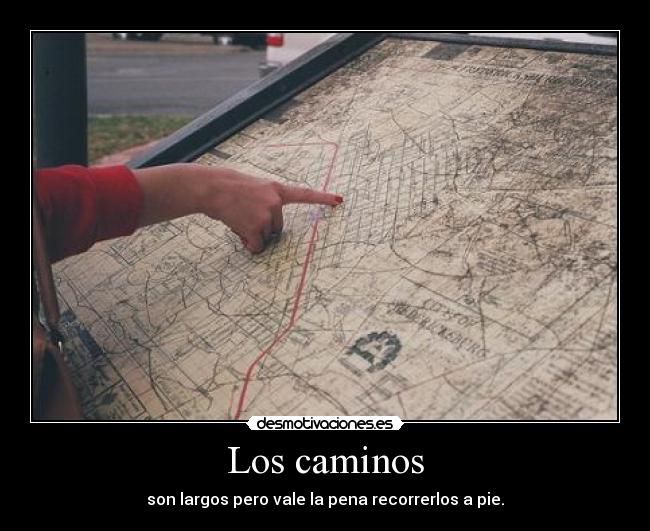 Los caminos - son largos pero vale la pena recorrerlos a pie.