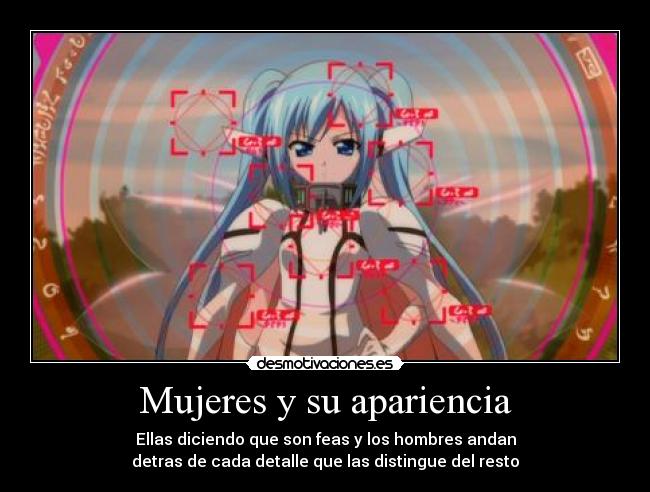 Mujeres y su apariencia - Ellas diciendo que son feas y los hombres andan
detras de cada detalle que las distingue del resto