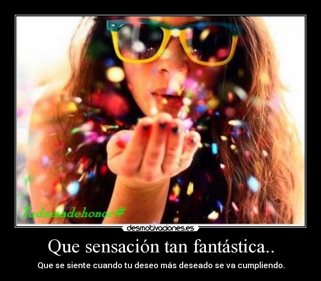 Que sensación tan fantástica.. - Que se siente cuando tu deseo más deseado se va cumpliendo.