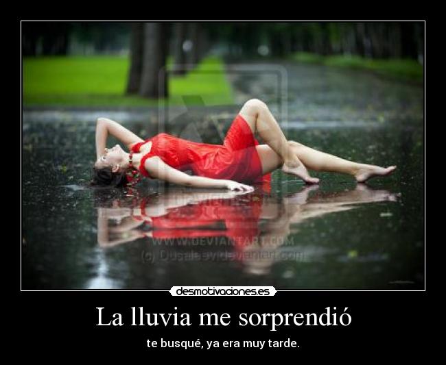 La lluvia me sorprendió - te busqué, ya era muy tarde.