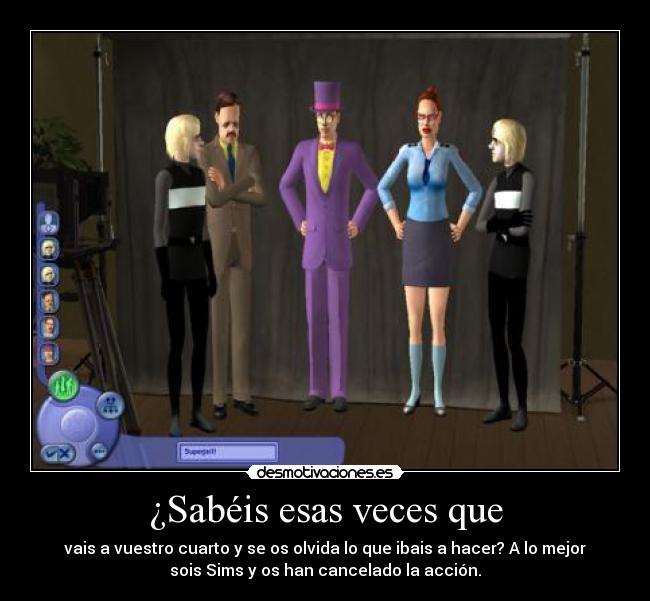 ¿Sabéis esas veces que - vais a vuestro cuarto y se os olvida lo que ibais a hacer? A lo mejor
sois Sims y os han cancelado la acción.