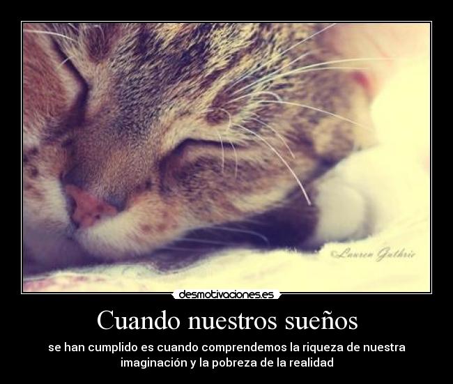 Cuando nuestros sueños - se han cumplido es cuando comprendemos la riqueza de nuestra
imaginación y la pobreza de la realidad