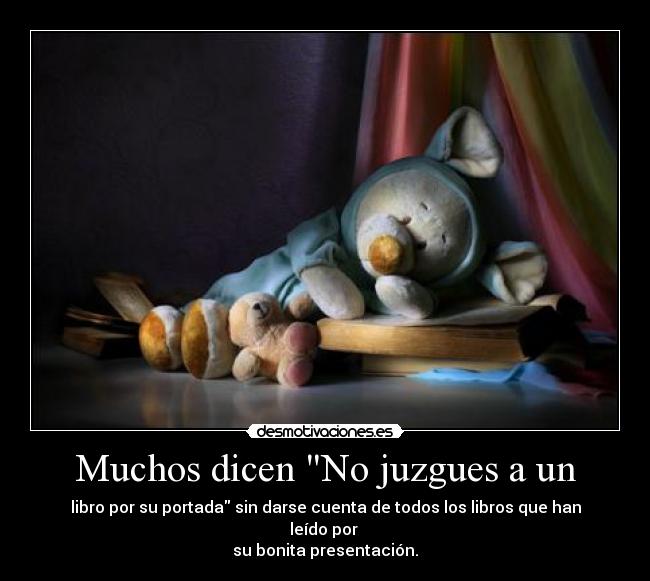 Muchos dicen No juzgues a un - libro por su portada sin darse cuenta de todos los libros que han leído por
su bonita presentación.