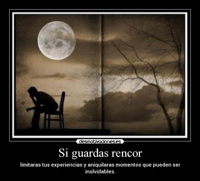 Si guardas rencor - limitaras tus experiencias y aniquilaras momentos que pueden ser inolvidables.
