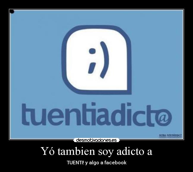 Yó tambien soy adicto a - TUENTI! y algo a facebook