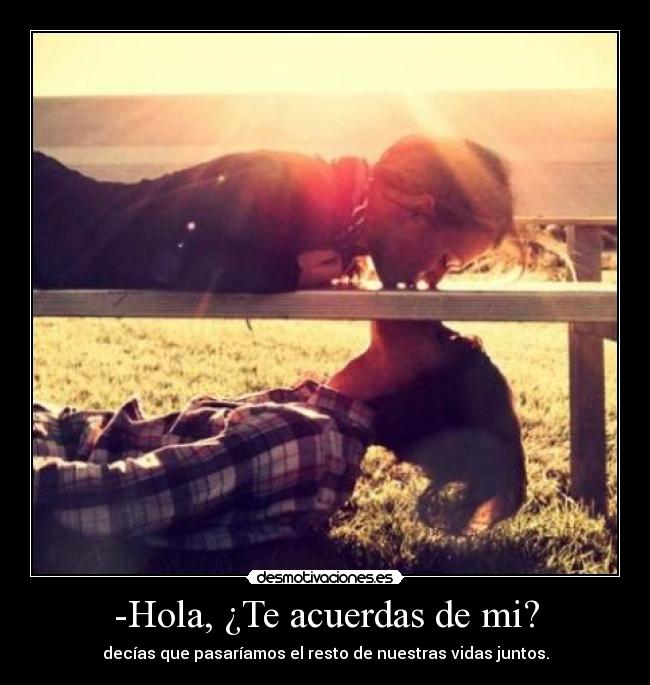 -Hola, ¿Te acuerdas de mi? -