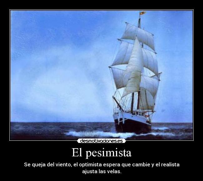 El pesimista - Se queja del viento, el optimista espera que cambie y el realista ajusta las velas.