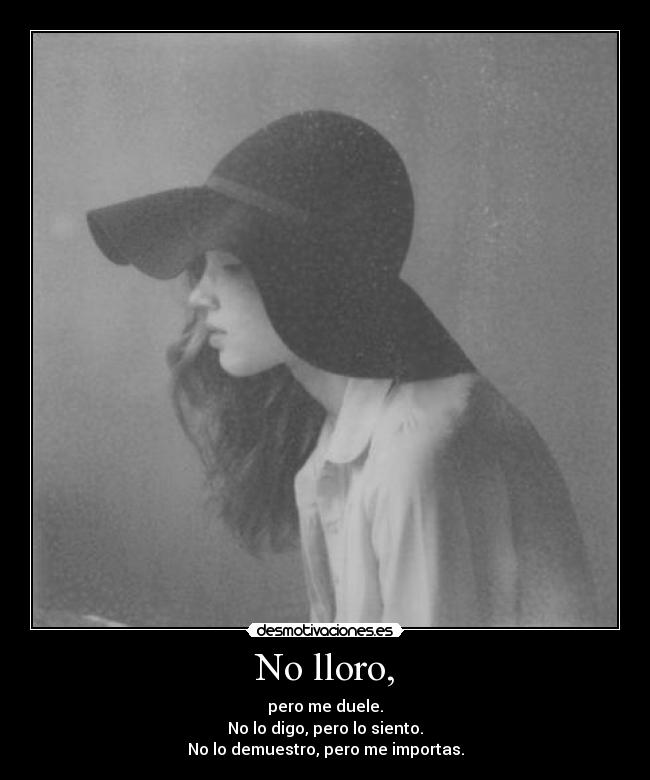 No lloro, - pero me duele.
No lo digo, pero lo siento.
No lo demuestro, pero me importas.