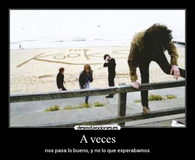 A veces - nos pasa lo bueno, y no lo que esperabamos.