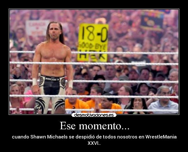 Ese momento... - cuando Shawn Michaels se despidió de todos nosotros en WrestleMania XXVI..