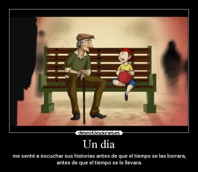 Un día - me senté a escuchar sus historias antes de que el tiempo se las borrara,
antes de que el tiempo se lo llevara.