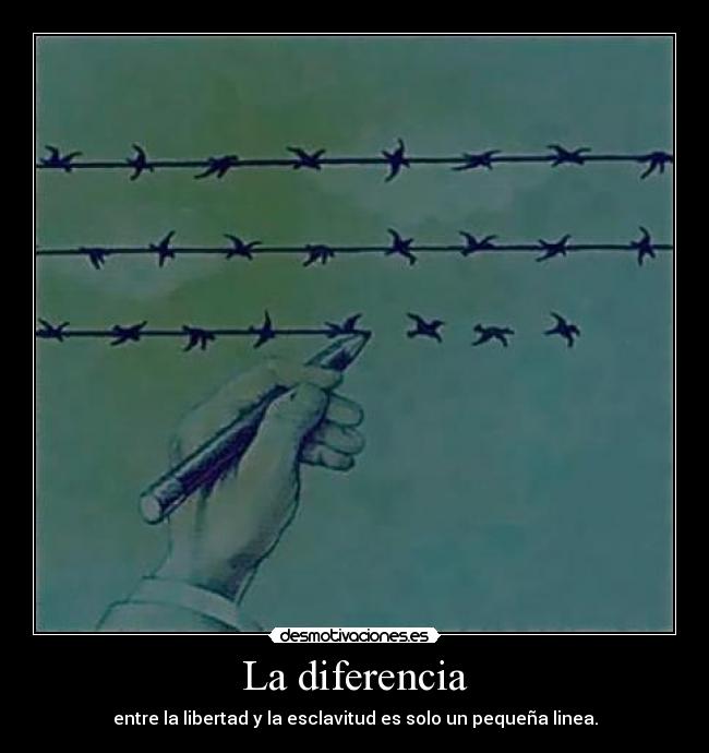 La diferencia - entre la libertad y la esclavitud es solo un pequeña linea.