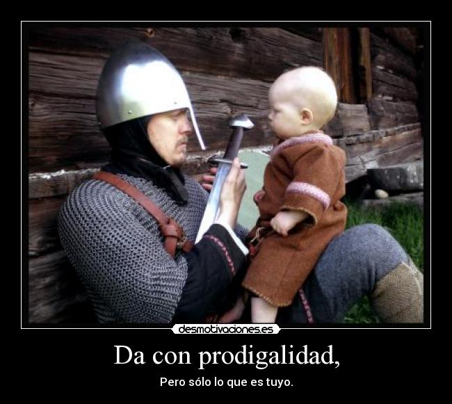 Da con prodigalidad, -